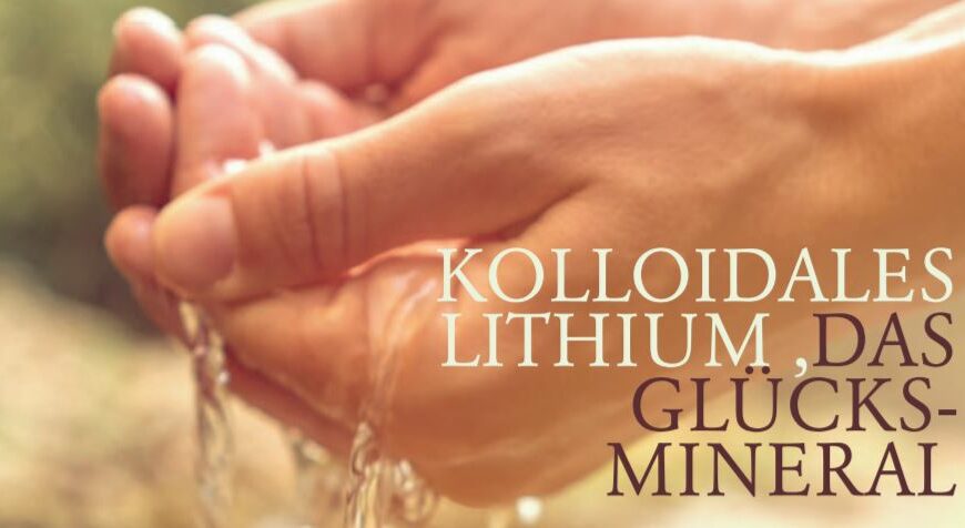 KOLLOIDALES LITHIUM, DAS GLÜCKSMINERAL
